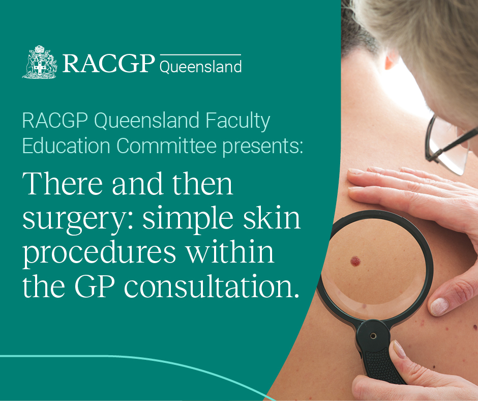 RACGP Queensland Faculty Education Committee presents: There and then surgery: simple skin procedures within the GP consultation